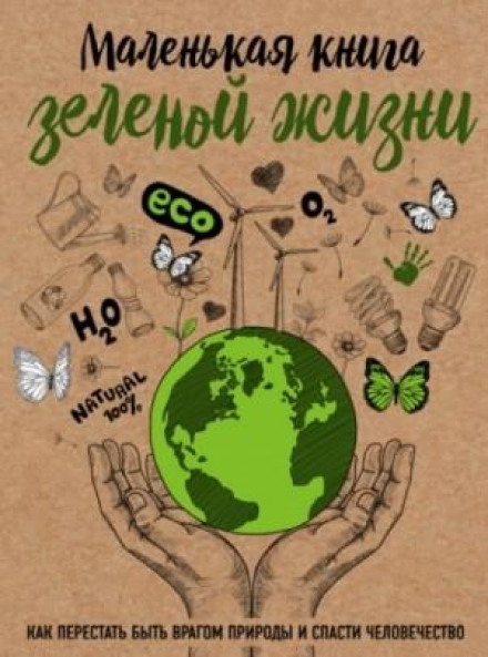 The Little Book of Green Living. How to Stop Being Nature's Enemy and Save Humanity