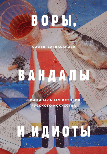 Thieves, Vandals and Idiots: A Criminal History of Russian Art