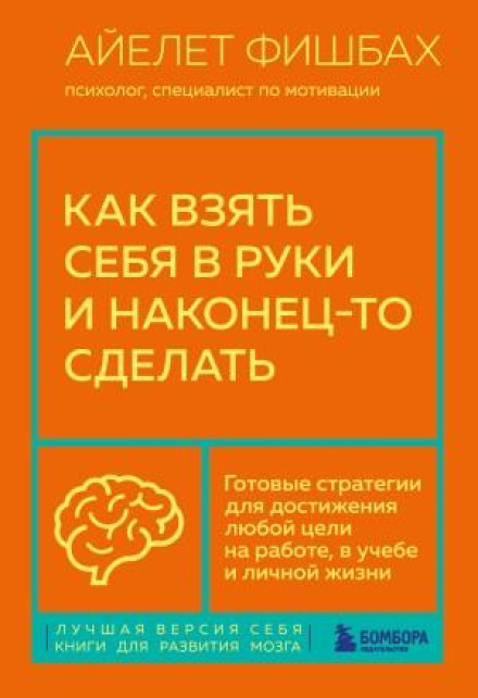 Як узяти себе в руки і нарешті зробити. Готові стратегії для досягнення будь-якої мети на роботі, у навчанні та особистому житті
