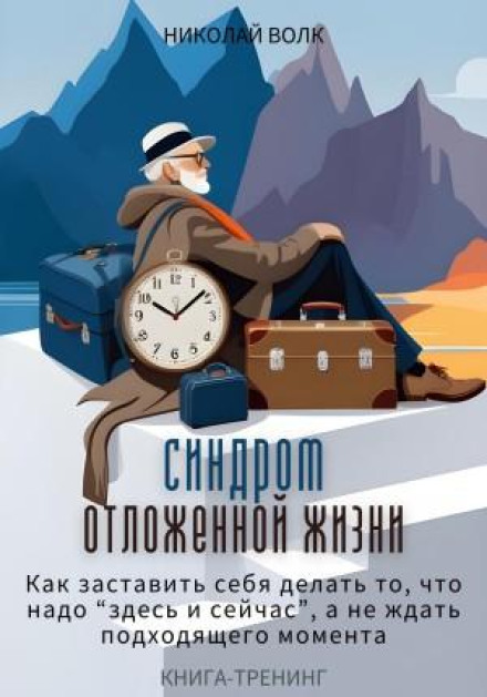 Синдром відкладеного життя. Як змусити себе робити те, що потрібно «тут і зараз», а не чекати слушного моменту. Книга-тренінг