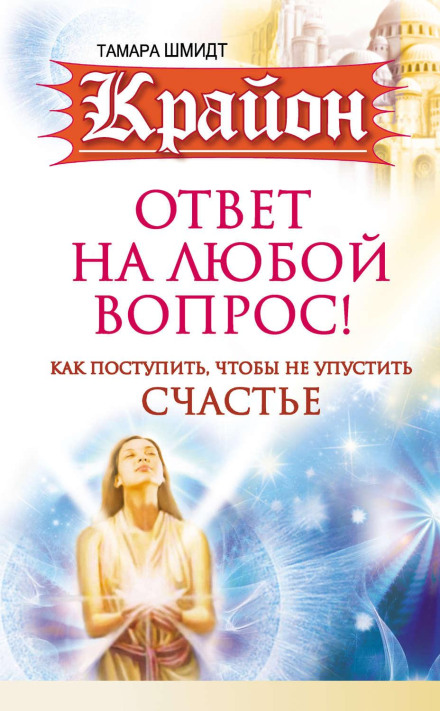 Kryon. The Answer to Any Question: How to Act So as Not to Miss Happiness